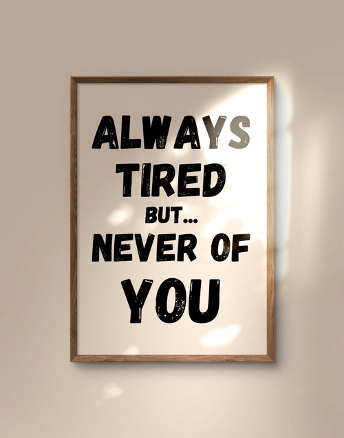 Always Tired But Never of You Print