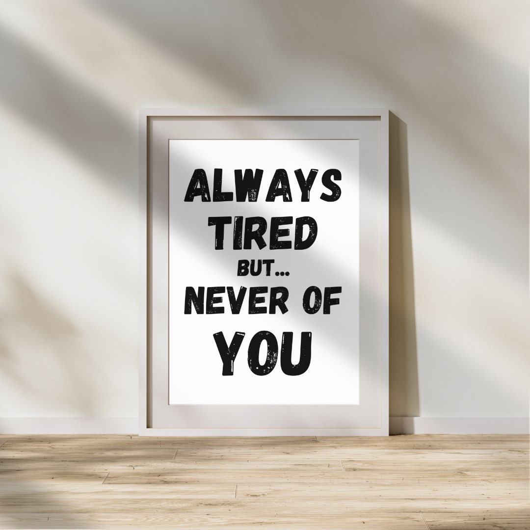 Always Tired But Never of You Print
