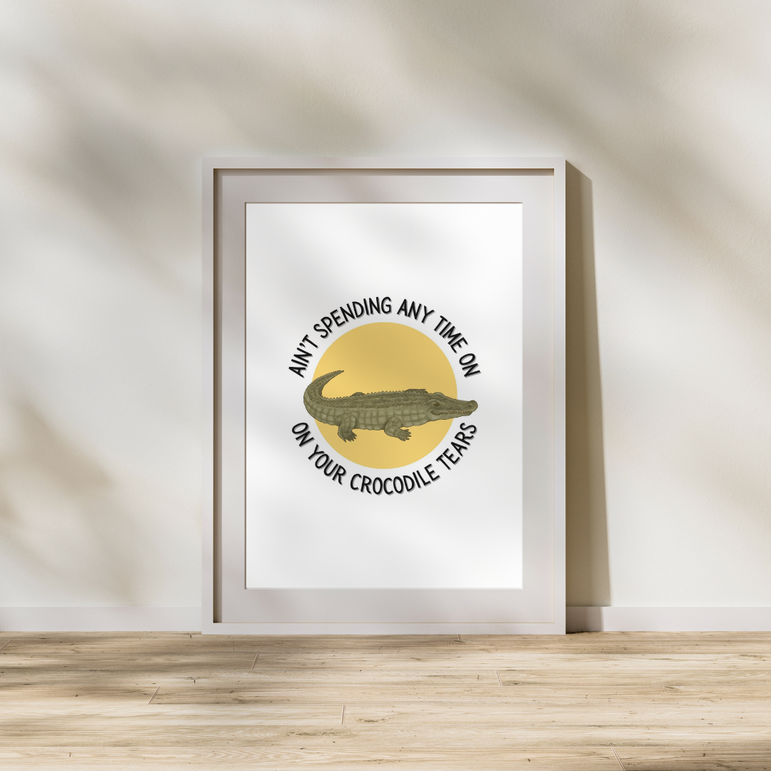 Ain't Spending Any Time on your Crocodile Tears Print