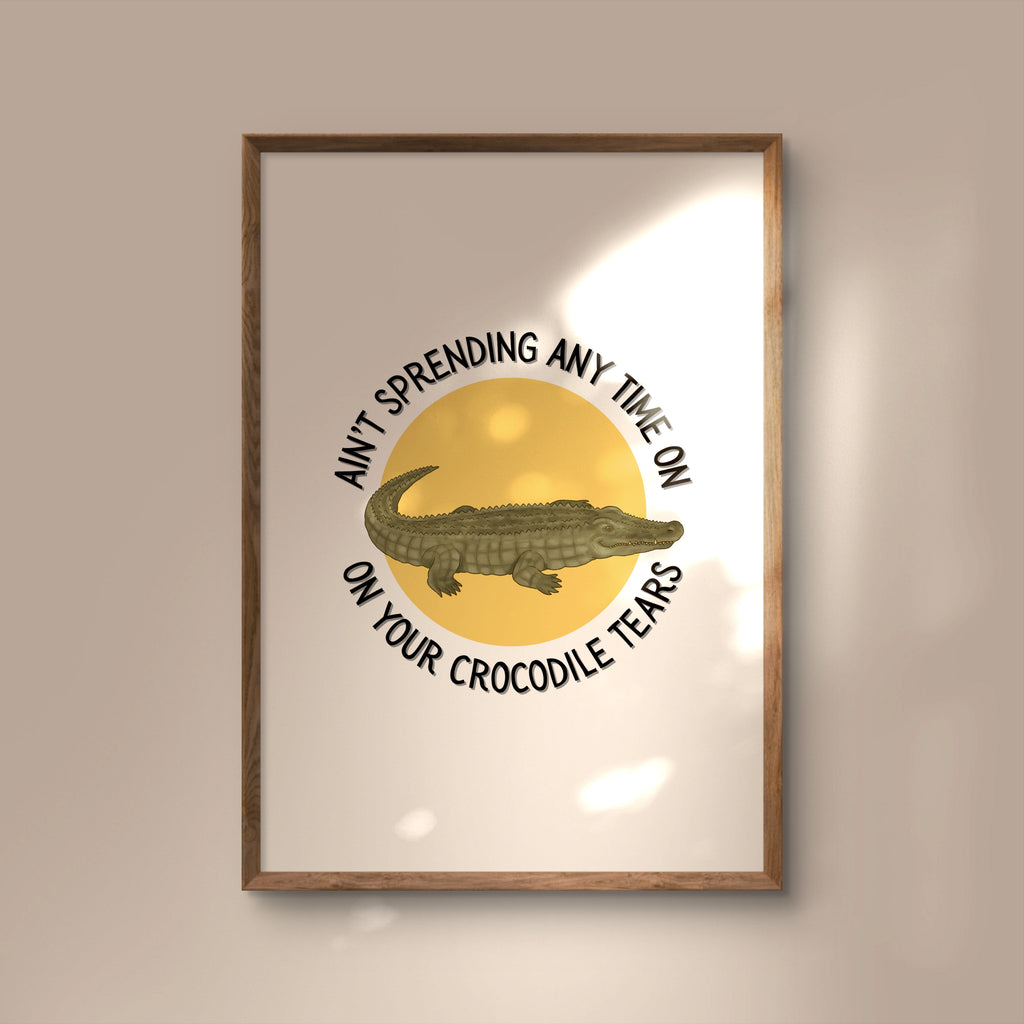 Ain't Spending Any Time on your Crocodile Tears Print